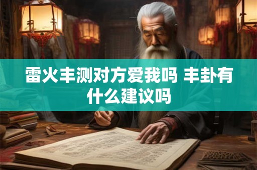 雷火丰测对方爱我吗 丰卦有什么建议吗