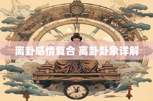 离卦感情复合 离卦卦象详解