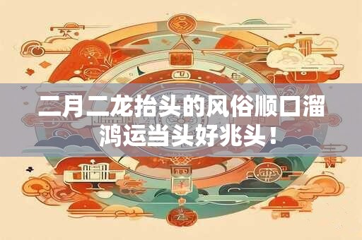 二月二龙抬头的风俗顺口溜  鸿运当头好兆头！