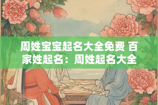 周姓宝宝起名大全免费 百家姓起名：周姓起名大全