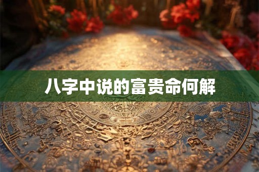 八字中说的富贵命何解