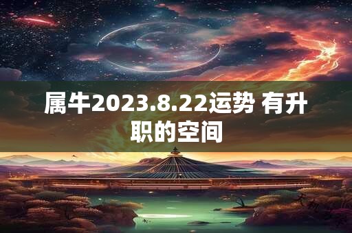 属牛2023.8.22运势 有升职的空间