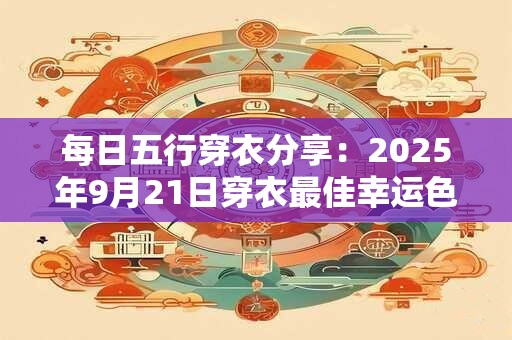 每日五行穿衣分享：2025年9月21日穿衣最佳幸运色