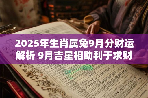 2025年生肖属兔9月分财运解析 9月吉星相助利于求财
