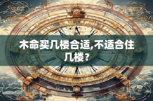 木命买几楼合适,不适合住几楼？
