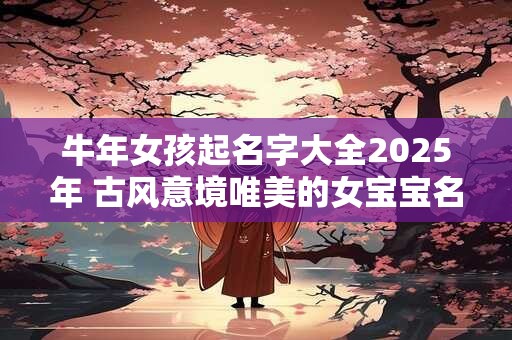 牛年女孩起名字大全2026年 古风意境唯美的女宝宝名字