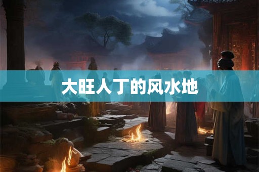 大旺人丁的风水地