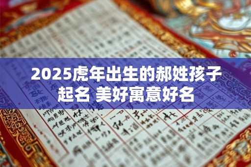 2025虎年出生的郝姓孩子起名 美好寓意好名