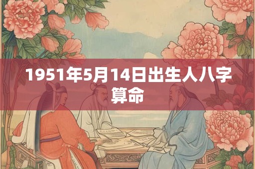 1951年5月14日出生人八字算命