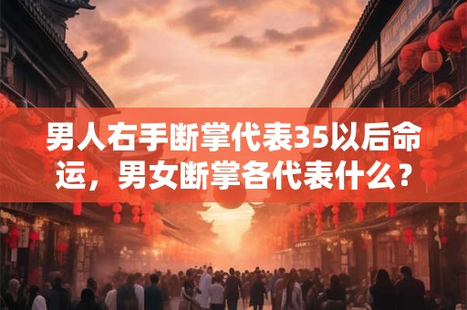 男人右手断掌代表35以后命运，男女断掌各代表什么？