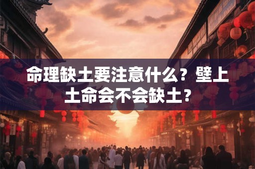 命理缺土要注意什么？壁上土命会不会缺土？