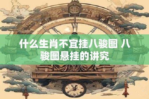 什么生肖不宜挂八骏图 八骏图悬挂的讲究