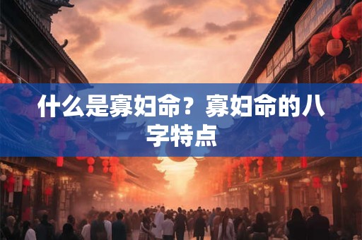 什么是寡妇命？寡妇命的八字特点