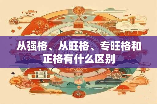 从强格、从旺格、专旺格和正格有什么区别