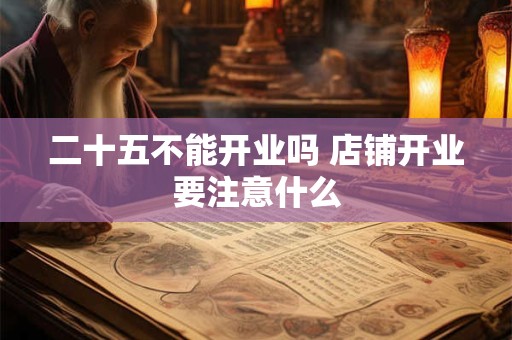 二十五不能开业吗 店铺开业要注意什么