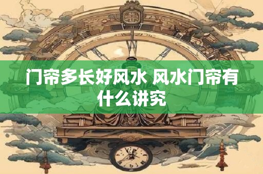 门帘多长好风水 风水门帘有什么讲究