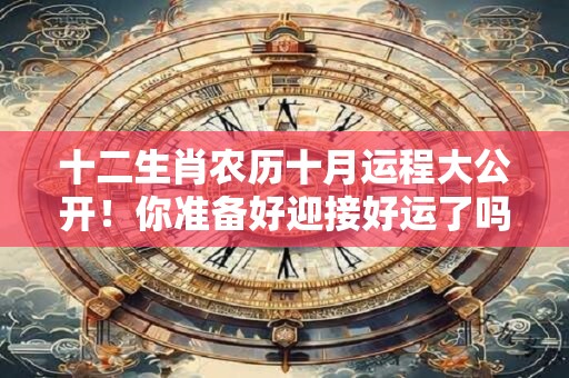 十二生肖农历十月运程大公开！你准备好迎接好运了吗