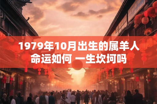 1979年10月出生的属羊人命运如何 一生坎坷吗
