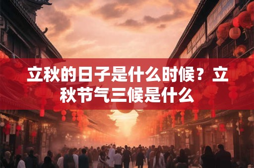 立秋的日子是什么时候?立秋节气三候是什么 立秋的日子是什么时候?立秋节气三候是什么