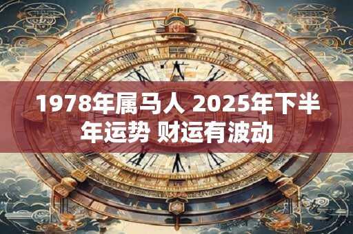 1978年属马人 2025年下半年运势 财运有波动
