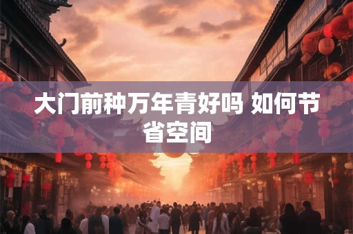 大门前种万年青好吗 如何节省空间