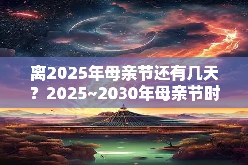 离2025年母亲节还有几天？2025~2030年母亲节时间