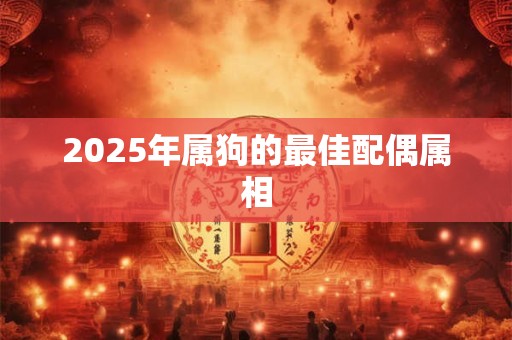 2025年属狗的最佳配偶属相