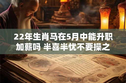 22年生肖马在5月中能升职加薪吗 半喜半忧不要操之过急