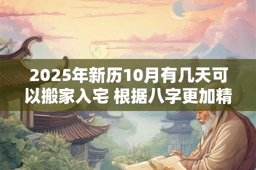 2025年新历10月有几天可以搬家入宅 根据八字更加精准