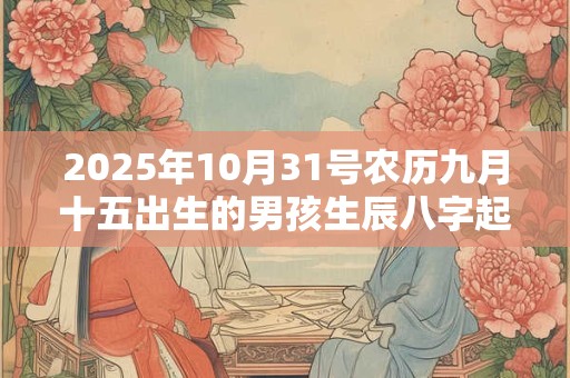 2025年10月31号农历九月十五出生的男孩生辰八字起名