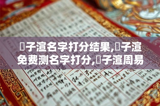 劉子渲名字打分结果,劉子渲免费测名字打分,劉子渲周易免费测名字打分