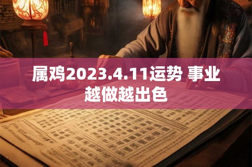 属鸡2023.4.11运势 事业越做越出色