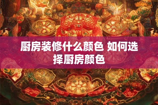厨房装修什么颜色 如何选择厨房颜色
