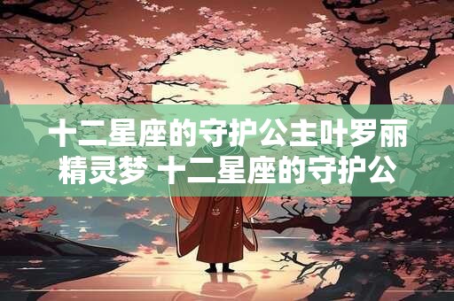 十二星座的守护公主叶罗丽精灵梦 十二星座的守护公主