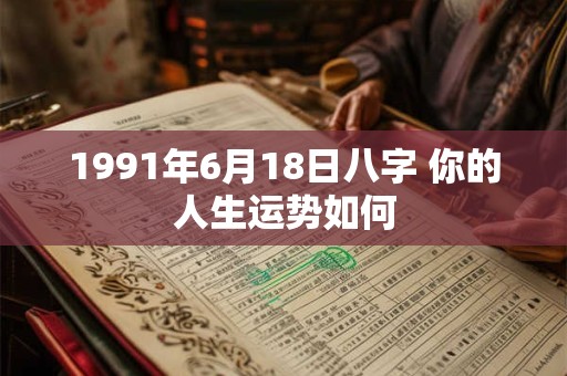 1991年6月18日八字 你的人生运势如何