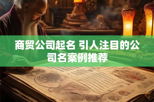 商贸公司起名 引人注目的公司名案例推荐