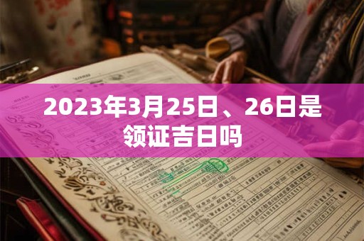 2023年3月25日、26日是领证吉日吗