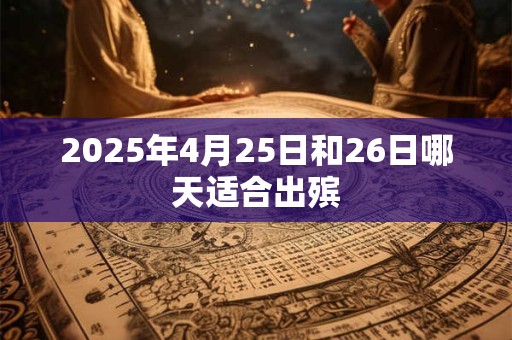 2025年4月25日和26日哪天适合出殡