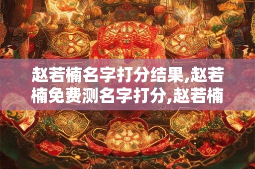 赵若楠名字打分结果,赵若楠免费测名字打分,赵若楠周易免费测名字打分