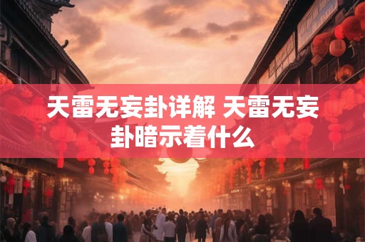 天雷无妄卦详解 天雷无妄卦暗示着什么