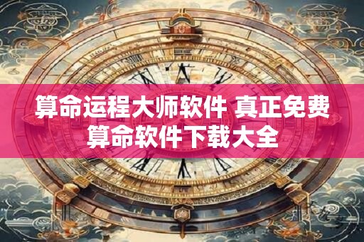 算命运程大师软件 真正免费算命软件下载大全