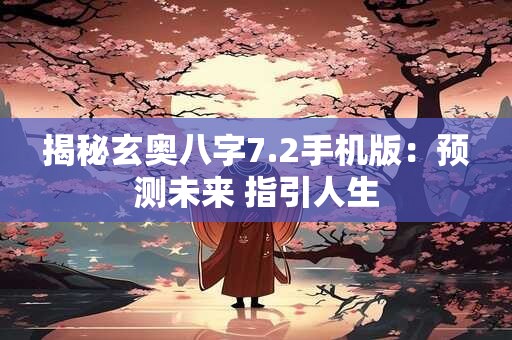 揭秘玄奥八字7.2手机版：预测未来 指引人生