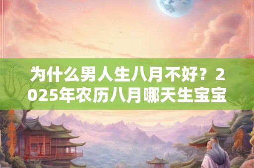 为什么男人生八月不好？2025年农历八月哪天生宝宝好？