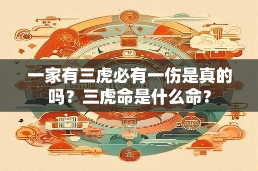一家有三虎必有一伤是真的吗?三虎命是什么命? 一家有三虎必有一伤是真的吗?三虎命是什么命?