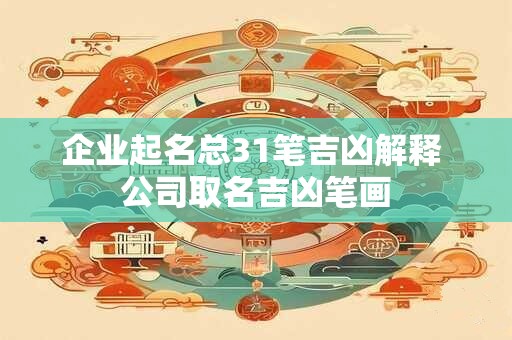 企业起名总31笔吉凶解释 公司取名吉凶笔画