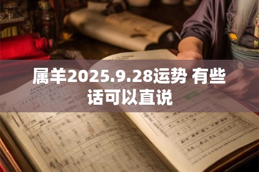 属羊2025.9.28运势 有些话可以直说