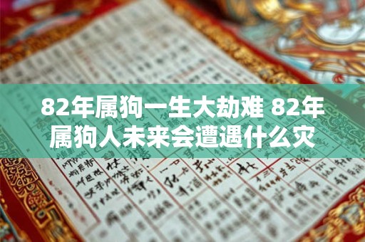 82年属狗一生大劫难 82年属狗人未来会遭遇什么灾
