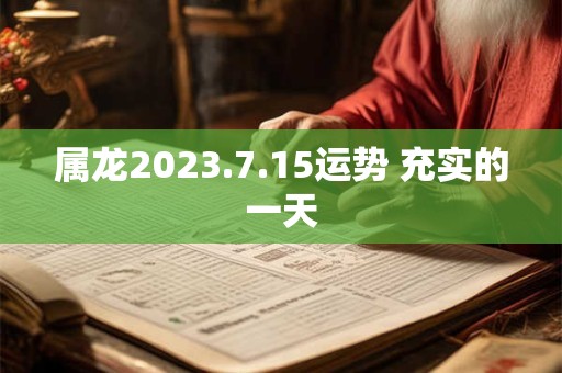 属龙2023.7.15运势 充实的一天