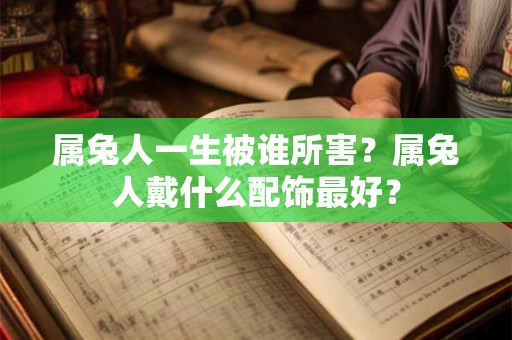 属兔人一生被谁所害？属兔人戴什么配饰最好？