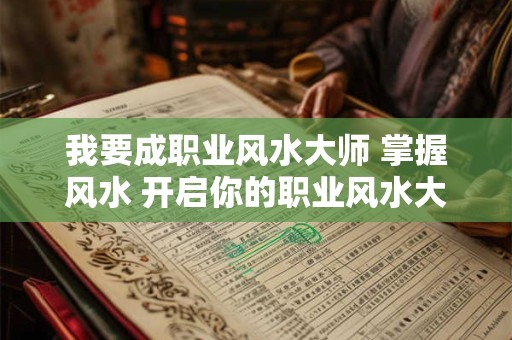 我要成职业风水大师 掌握风水 开启你的职业风水大师之路